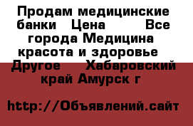 Продам медицинские банки › Цена ­ 20 - Все города Медицина, красота и здоровье » Другое   . Хабаровский край,Амурск г.